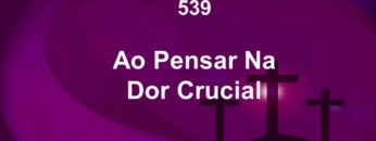 Ao Pensar na Dor Crucial – Harpa Cristã 539