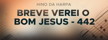 Breve Verei o Bom Jesus – Harpa Cristã 442