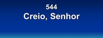 Creio, Senhor – Harpa Cristã 544