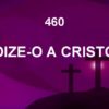 Dize-o a Cristo – Harpa Cristã 460