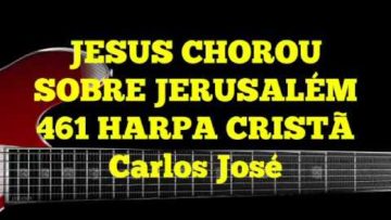 Jesus Chorou sobre Jerusalém – Harpa Cristã 461