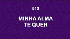 Minha Alma Quer Ter – Harpa Cristã 513