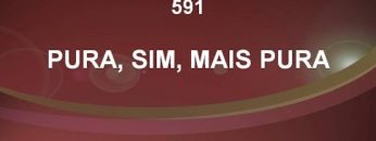 Pura, Sim, Mais Pura – Harpa Cristã 591