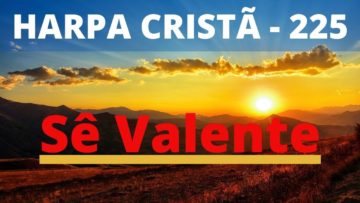 Sê Valente – Harpa Cristã 225